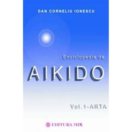 Enciclopedia de Aikido - volumul 1: Arta / Dan-Corneliu Ionescu